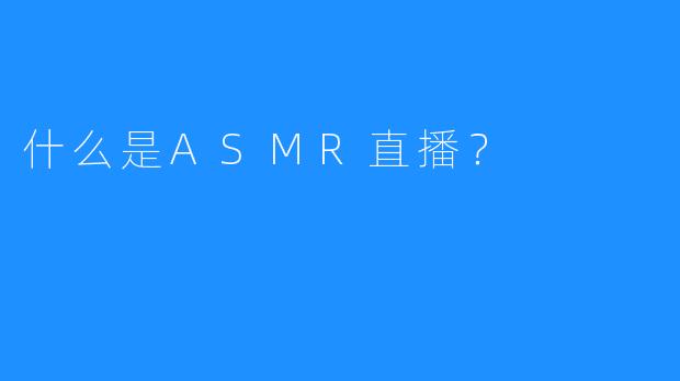 什么是ASMR直播？