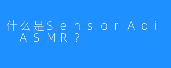 什么是SensorAdi ASMR？