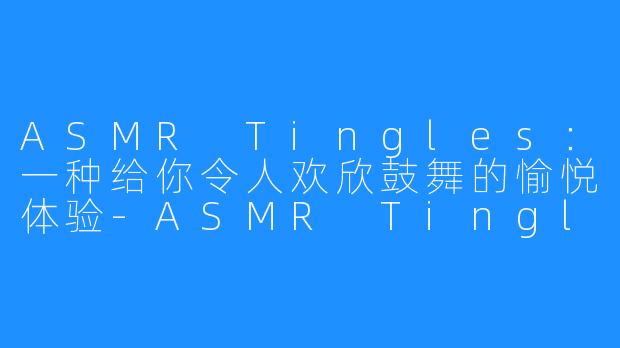 ASMR Tingles：一种给你令人欢欣鼓舞的愉悦体验-ASMR Tingles