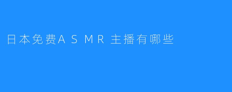 日本免费ASMR主播有哪些