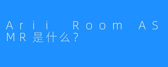Arii Room ASMR是什么？
