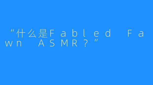 “什么是Fabled Fawn ASMR？”