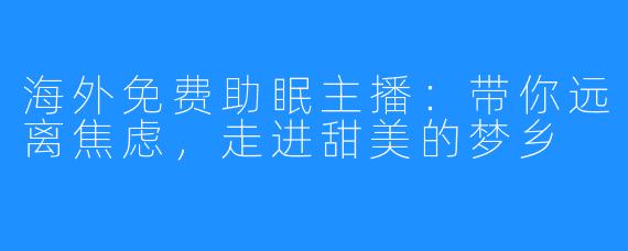 海外免费助眠主播:带你远离焦虑,走进甜美的梦乡
