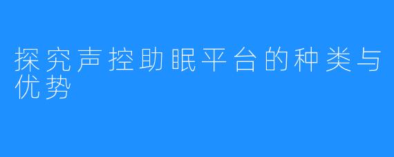 探究声控助眠平台的种类与优势