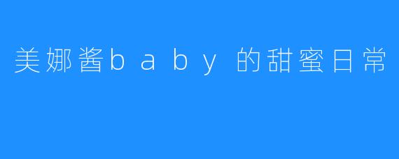 美娜酱baby的甜蜜日常