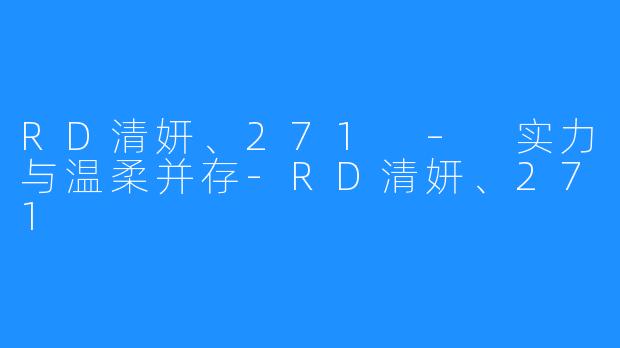 RD清妍、271 – 实力与温柔并存-RD清妍、271