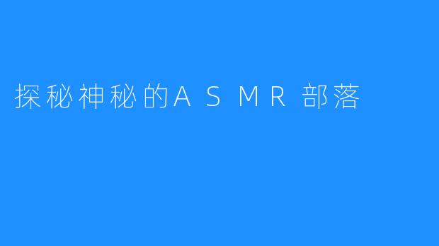 探秘神秘的ASMR部落