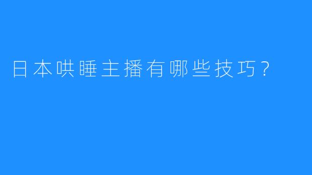 日本哄睡主播有哪些技巧？