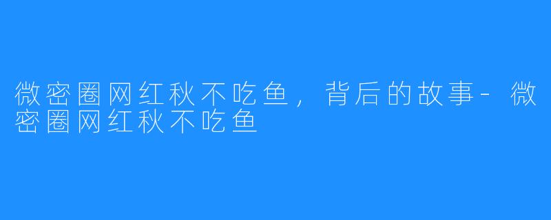 微密圈网红秋不吃鱼，背后的故事-微密圈网红秋不吃鱼