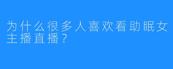 为什么很多人喜欢看助眠女主播直播？