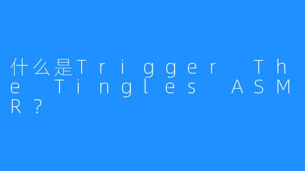 什么是Trigger The Tingles ASMR？