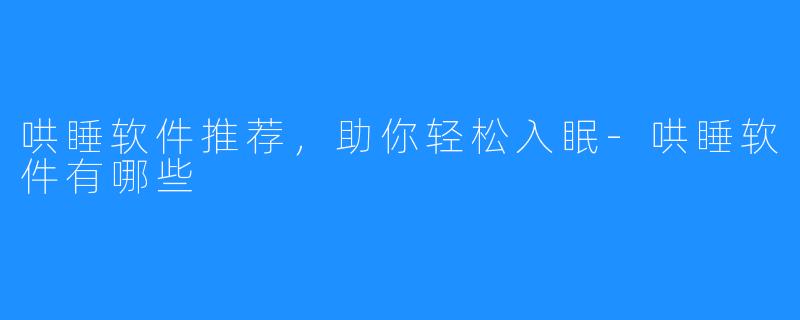 哄睡软件推荐，助你轻松入眠-哄睡软件有哪些