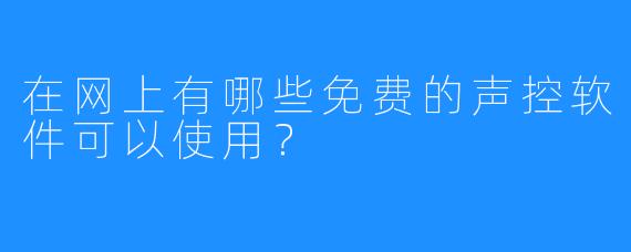 在网上有哪些免费的声控软件可以使用？