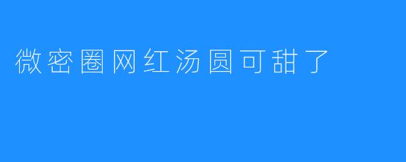 微密圈网红汤圆可甜了