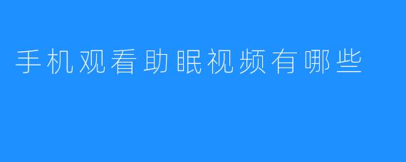 手机观看助眠视频有哪些