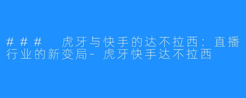 ### 虎牙与快手的达不拉西：直播行业的新变局-虎牙快手达不拉西