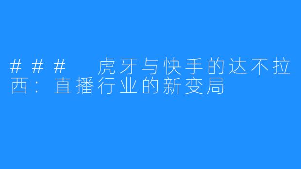 ### 虎牙与快手的达不拉西：直播行业的新变局