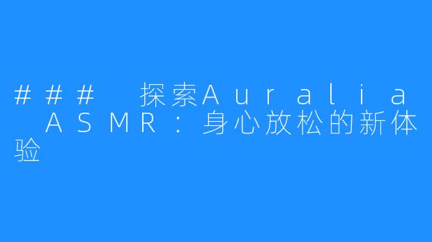 ### 探索Auralia ASMR：身心放松的新体验