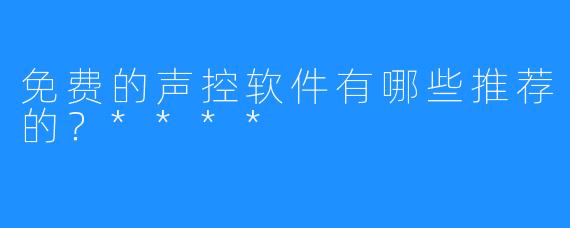 免费的声控软件有哪些推荐的？****