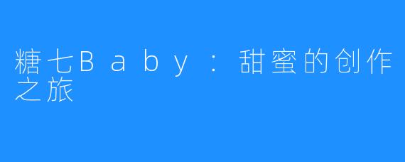 糖七Baby：甜蜜的创作之旅