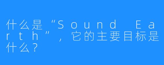 什么是“Sound Earth”，它的主要目标是什么？