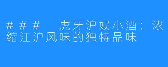 ### 虎牙沪娱小酒：浓缩江沪风味的独特品味