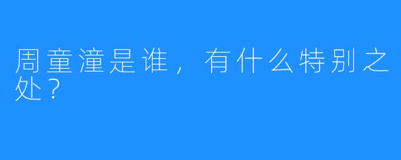 周童潼是谁，有什么特别之处？