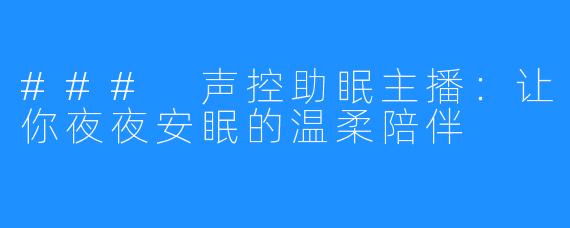 ### 声控助眠主播：让你夜夜安眠的温柔陪伴