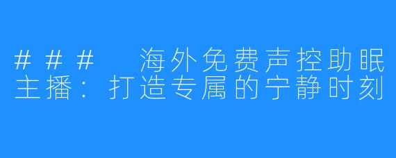 ### 海外免费声控助眠主播：打造专属的宁静时刻