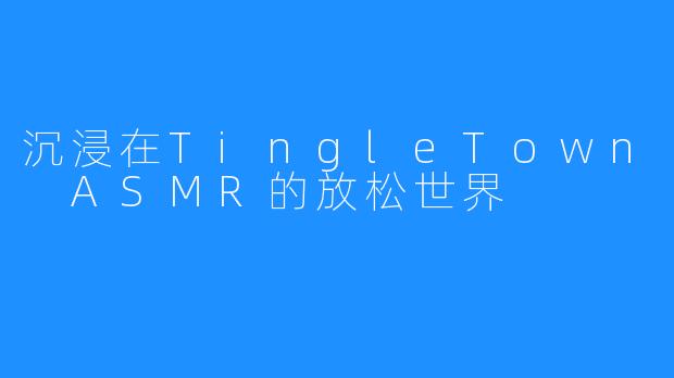 沉浸在TingleTown ASMR的放松世界