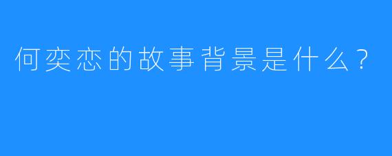 何奕恋的故事背景是什么？