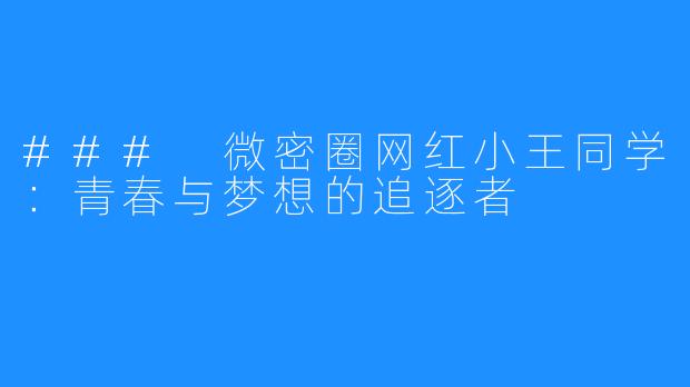 ### 微密圈网红小王同学：青春与梦想的追逐者