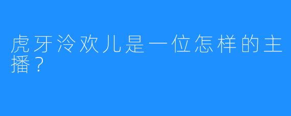 虎牙泠欢儿是一位怎样的主播？  