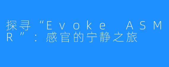 探寻“Evoke ASMR”：感官的宁静之旅