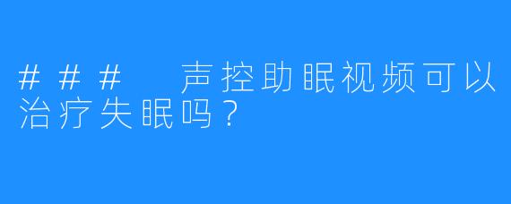 ### 声控助眠视频可以治疗失眠吗？