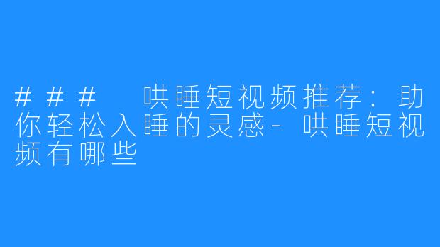 ### 哄睡短视频推荐：助你轻松入睡的灵感-哄睡短视频有哪些