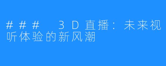 ### 3D直播：未来视听体验的新风潮