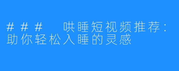 ### 哄睡短视频推荐：助你轻松入睡的灵感