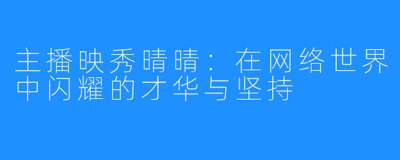 主播映秀晴晴：在网络世界中闪耀的才华与坚持