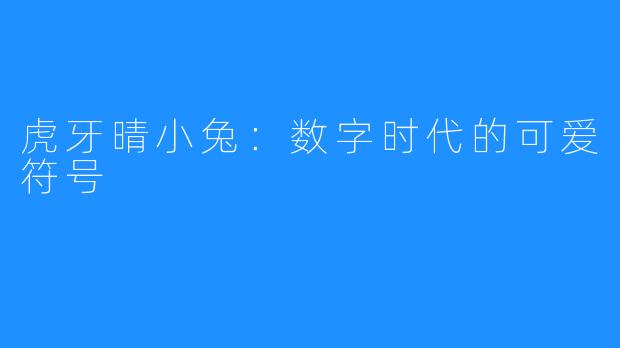 虎牙晴小兔：数字时代的可爱符号