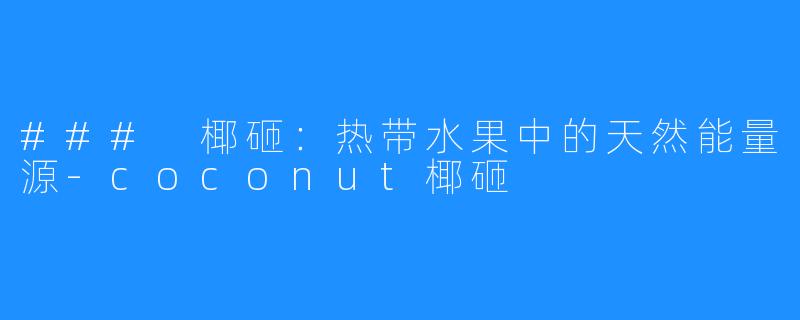 ### 椰砸：热带水果中的天然能量源-coconut椰砸