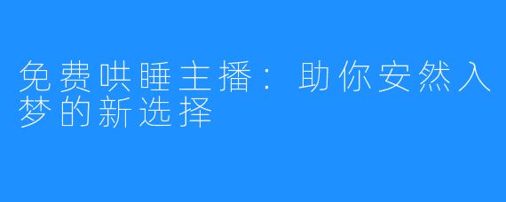 免费哄睡主播：助你安然入梦的新选择