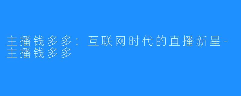 主播钱多多：互联网时代的直播新星-主播钱多多