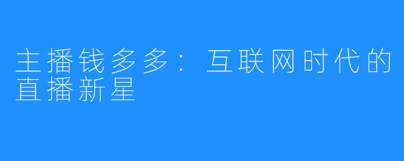 主播钱多多：互联网时代的直播新星