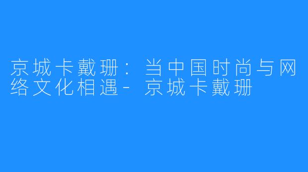 京城卡戴珊：当中国时尚与网络文化相遇-京城卡戴珊