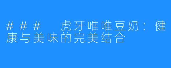 ### 虎牙唯唯豆奶：健康与美味的完美结合