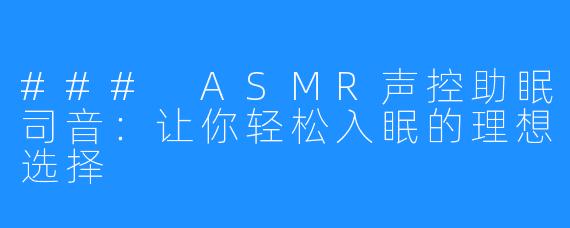 ### ASMR声控助眠司音：让你轻松入眠的理想选择