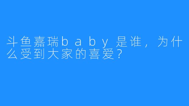 斗鱼嘉瑞baby是谁，为什么受到大家的喜爱？