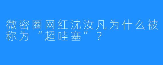 微密圈网红沈汝凡为什么被称为“超哇塞”？