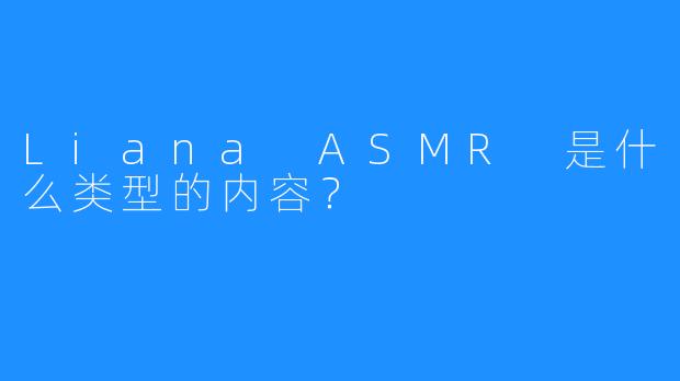 Liana ASMR 是什么类型的内容？  